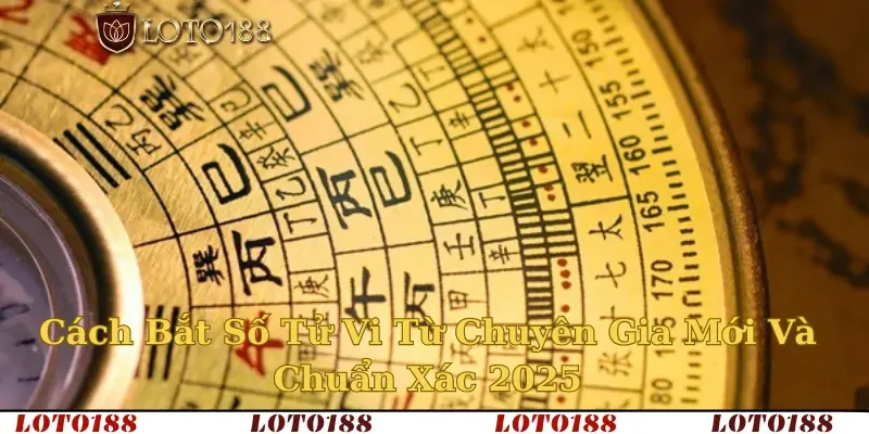 Cách Bắt Số Tử Vi Từ Chuyên Gia Mới Và Chuẩn Xác Năm 2025