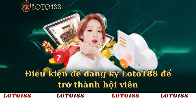Điều kiện để đăng ký LOTO188 để trở thành hội viên
