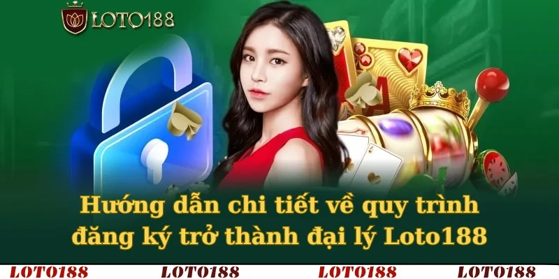 Hướng dẫn chi tiết về quy trình đăng ký trở thành đại lý Loto188