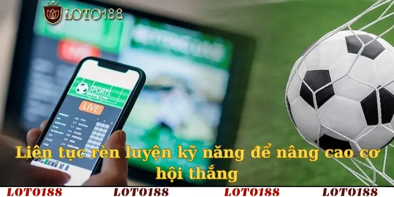 Liên tục rèn luyện kỹ năng để nâng cao cơ hội thắng