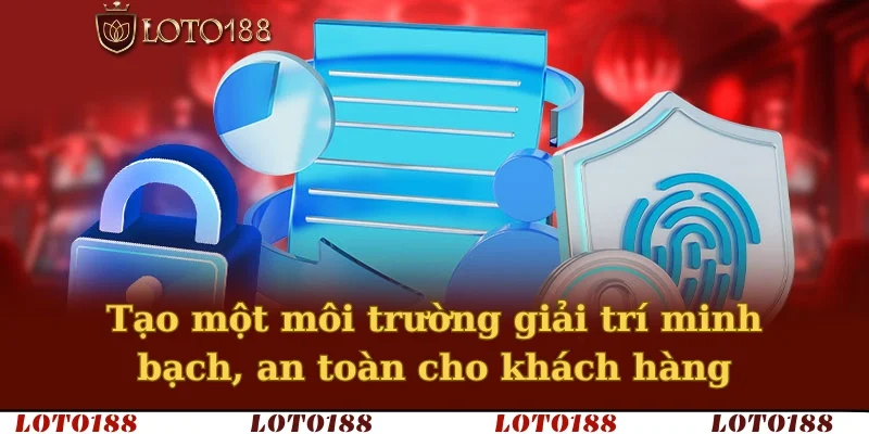 Tạo một môi trường giải trí minh bạch, an toàn cho khách hàng